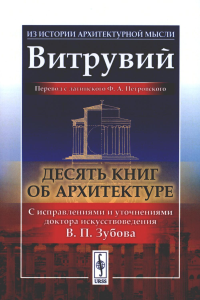 Десять книг об архитектуре. Пер. с лат.. Витрувий Изд.2, испр. и уточн.