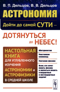 Астрономия: дойти до самой сути — дотянуться до небес! Настольная книга для углубленного изучения астрономии и астрофизики в средней школе Кн.7.. Дельцов В.П., Дельцов В.В. Кн.7. Изд.1, стереотип.