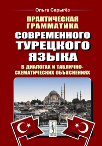 Практическая грамматика современного турецкого языка: В диалогах и таблично-схематических объяснениях. Сарыгёз О.В. Изд.3, перераб. и доп.