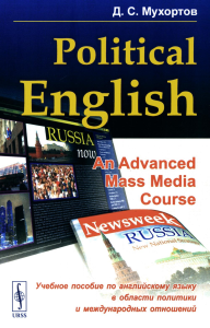 POLITICAL ENGLISH: An Advanced Mass Media Course: Учебное пособие по английскому языку в сфере политики и международных отношений для студентов на продвинутом уровне изучения языка (по материалам СМИ)