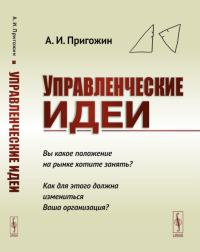 Управленческие идеи: Вы какое положение на рынке хотите занять? Как для этого должна измениться Ваша организация?. Пригожин А.И. Изд.стереотип.