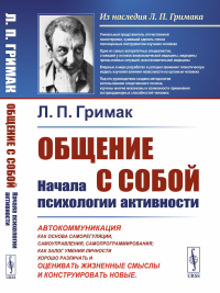 Общение с собой: Начала психологии активности: Автокоммуникация как основа саморегуляции, самоуправления, самопрограммирования; как залог умения личности хорошо различать, оценивать жизненные смыслы и