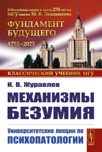 Механизмы безумия: Университетские лекции по психопатологии. Журавлев И.В. Изд.2, испр.