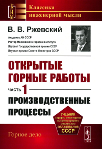 Открытые горные работы. Часть 1: ПРОИЗВОДСТВЕННЫЕ ПРОЦЕССЫ Ч.1.. Ржевский В.В. Ч.1. Изд. стереотип.