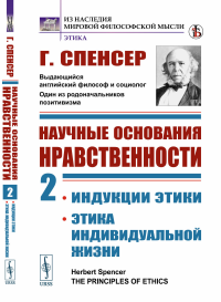 Научные основания нравственности. Книга 2: ИНДУКЦИИ ЭТИКИ. ЭТИКА ИНДИВИДУАЛЬНОЙ ЖИЗНИ. Пер. с англ. Кн.2.. Спенсер Г. Кн.2. Изд.стереотип.