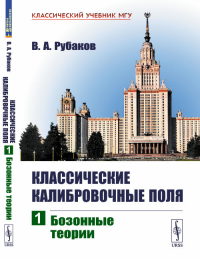 Классические калибровочные поля: Бозонные теории Ч.1.. Рубаков В.А. Ч.1. Изд. 5, испр. и сущ. доп.