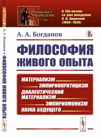 Философия живого опыта: Материализм, эмпириокритицизм, диалектический материализм, эмпириомонизм, наука будущего. Популярные очерки. Богданов А.А. Изд.стереотип.