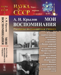 МОИ ВОСПОМИНАНИЯ. Рассказы выдающегося ученого: об истории кораблестроения, математики, механики, астрономии; о Военно-морской академии и строительстве Военно-морского флота СССР; о работе в Главной ф