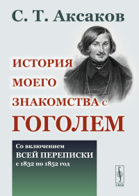 История моего знакомства с Гоголем: Со включением всей переписки с 1832 по 1852 год. Аксаков С.Т.