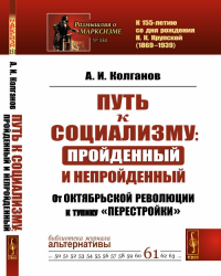 Путь к социализму: пройденный и непройденный: От Октябрьской революции к тупику «перестройки». Колганов А.И. Изд.стереотип.