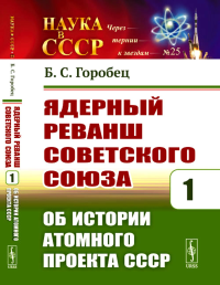 Ядерный реванш Советского Союза: Об истории Атомного проекта СССР Кн.1.. Горобец Б.С. Кн.1. Изд.стереотип.