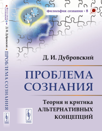 Проблема сознания: Теория и критика альтернативных концепций. Дубровский Д.И. Изд.стереотип.