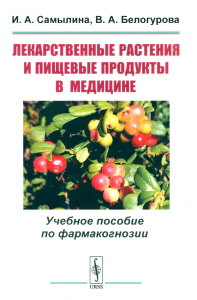 Лекарственные растения и пищевые продукты в медицине: Учебное пособие по фармакогнозии. Самылина И.А., Белогурова В.А. Изд.стереотип.