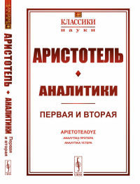 Аналитики: Первая и вторая. Пер. с греч.. Аристотель Изд. стереотип.