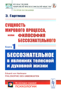 БЕССОЗНАТЕЛЬНОЕ В ЯВЛЕНИЯХ ТЕЛЕСНОЙ И ДУХОВНОЙ ЖИЗНИ. Сущность мирового процесса, или Философия бессознательного. Книга 1. Пер. с нем. Кн.1.. Гартман Э. Кн.1. Изд.стереотип.