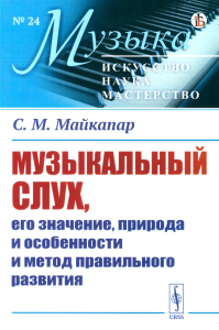 Музыкальный слух, его значение, природа и особенности и метод правильного развития. Майкапар С.М. Изд.стереотип.