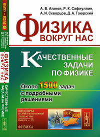 Физика вокруг нас: Качественные задачи по физике. Около 1500 задач с подробными решениями. Аганов А.В., Сафиуллин Р.К., Скворцов А.И., Таюрский Д.А. Изд. стереот.