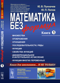 Математика без формул: Множества. Отображения. Отношения. Последовательности, ряды. Функции. Свойства функций. Дифференциальное и интегральное исчисление. Функции многих переменных Кн.1.. Пухначев Ю.В