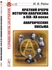 Краткий очерк истории анархизма в XIX–XX веках; Анархические письма. Рябов П.В. Изд. стереотип.