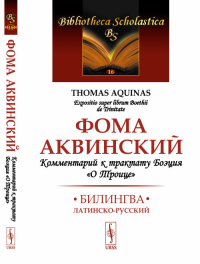 Комментарий к трактату Боэция "О Троице": Билингва латинско-русский. Фома Аквинский Изд.стереотип.