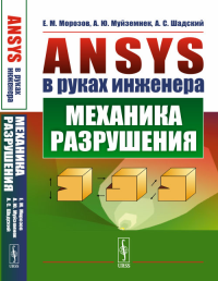 ANSYS в руках инженера: Механика разрушения. Морозов Е.М., Муйземнек А.Ю., Шадский А.С. Изд.стереотип. (2-му, испр.)