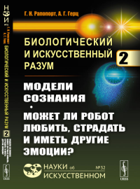 Биологический и искусственный разум: Модели сознания. Может ли робот любить, страдать и иметь другие эмоции? Ч.2.. Рапопорт Г.Н., Герц А.Г. Ч.2. Изд.стереотип.