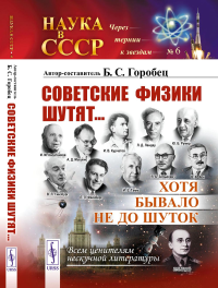 Советские физики шутят... Хотя бывало не до шуток. Горобец Б.С. (Ред.) Изд.5, стереотип.