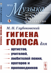 Гигиена голоса: Для артистов, учителей, любителей пения, ораторов и проповедников. Глубоковский М.Н. Изд. стереотип.