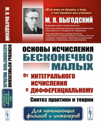 Основы исчисления бесконечно малых: От интегрального исчисления к дифференциальному: Синтез практики и теории. Для начинающих физиков и инженеров. Выгодский М.Я. Изд.4, стереотип.