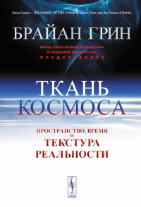 Ткань космоса: Пространство, время и текстура реальности. Пер. с англ.. Грин Б. Изд.4