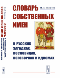 Словарь собственных имен в русских загадках, пословицах, поговорках и идиомах. Ковшова М.Л. Изд.стереотип.