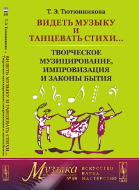 Видеть музыку и танцевать стихи... Творческое музицирование, импровизация и законы бытия. Тютюнникова Т.Э. Изд.стереотип.