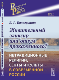 Живительный эликсир или опиум прокаженного? Нетрадиционные религии, секты и культы в современной России. Балагушкин Е.Г. Изд.стереотип.