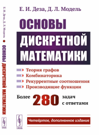 Основы дискретной математики: Теория графов. Комбинаторика. Рекуррентные соотношения. Производящие функции. Деза Е.И., Модель Д.Л. Изд.4, доп.