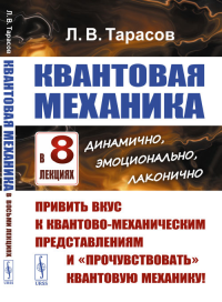 КВАНТОВАЯ МЕХАНИКА в восьми лекциях: динамично, эмоционально, лаконично: Привить вкус к квантово-механическим представлениям и «прочувствовать» квантовую механику!. Тарасов Л.В. Изд.стереотип.