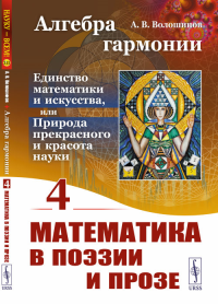 Алгебра гармонии: Единство математики и искусства, или Природа прекрасного и красота науки. Книга 4: Математика в поэзии и прозе Кн. 4. Волошинов А.В. Кн. 4