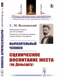 ВЫРАЗИТЕЛЬНЫЙ ЧЕЛОВЕК: Сценическое воспитание жеста (по Дельсарту). Волконский С. М. Изд.стереотип.