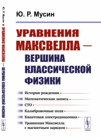 Уравнения Максвелла — вершина классической физики: История рождения. Математическая запись. СТО. Калибровочные поля. Квантовая электродинамика. Уравнения Максвелла с магнитным зарядом. Мусин Ю.Р.