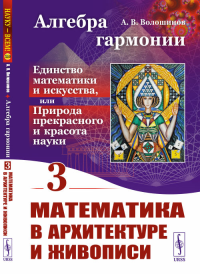 Алгебра гармонии: Единство математики и искусства, или Природа прекрасного и красота науки: Математика в архитектуре и живописи Кн. 3. Волошинов А.В. Кн. 3