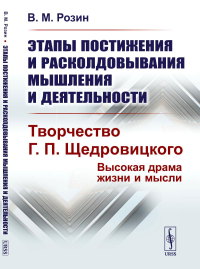 Этапы постижения и расколдовывания мышления и деятельности: Творчество Г.П. Щедровицкого: высокая драма жизни и мысли. Розин В.М. Изд.стереотип.