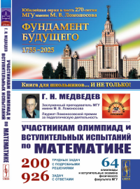 Участникам олимпиад и вступительных испытаний по математике: 64 олимпиады и вступительных экзамена физического факультета МГУ. 1971–2008. Медведев Г.Н. Изд.стереотип.