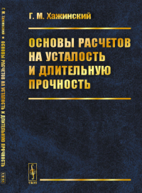 Основы расчетов на усталость и длительную прочность. Хажинский Г.М. Изд. стереотип.