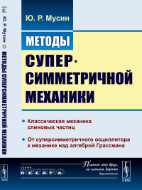 Методы суперсимметричной механики: Классическая механика спиновых частиц. От суперсимметричного осциллятора к механике над алгеброй Грассмана. Мусин Ю.Р. Изд.1