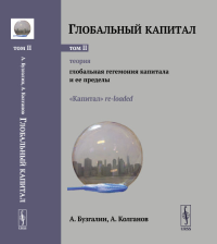 Глобальный капитал. Том 2: ТЕОРИЯ: Глобальная гегемония капитала и ее пределы. («Капитал» re-loaded.) Т.2,. Бузгалин А.В., Колганов А.И. Т.2, Изд.5, стереот.