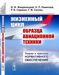 Жизненный цикл образца авиационной техники: Теория и практика нормативного обеспечения. Жмеренецкий В.Ф., Ливинцев Н.П., Саранин Р.В., Скопец Г.М.