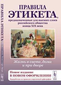 Жизнь в свете, дома и при дворе: Правила этикета, предназначенные для высших слоев российского общества конца XIX века.(Новое издание в новом оформлении. Переработано по правилам современной орфографи