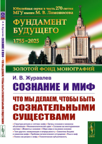 Сознание и миф: Что мы делаем, чтобы быть сознательными существами. Журавлев И.В. Изд.стереотип.