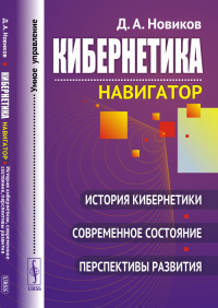 Кибернетика: Навигатор: История кибернетики, современное состояние, перспективы развития Изд 3, стереотип.. Новиков Д.А. Изд 3, стереотип.