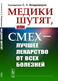 Медики шутят, или Смех — лучшее лекарство от всех болезней. Владимиров С.С. (Ред.)