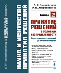 Наука и искусство принятия решений. Книга 2: Принятие решений в условиях неопределенности: от метода анализа иерархий до нечетких моделей Кн.2. Андрейчиков А.В., Андрейчикова О.Н. Кн.2